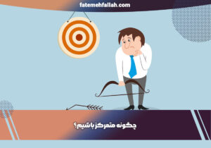 چگونه متمرکز باشیم؟