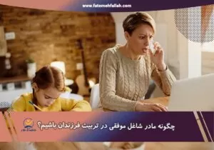 نکات تربیتی برای مادران شاغل